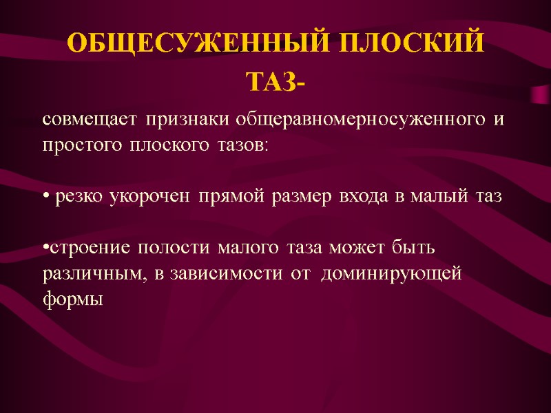 ОБЩЕСУЖЕННЫЙ ПЛОСКИЙ ТАЗ-  совмещает признаки общеравномерносуженного и простого плоского тазов:   резко